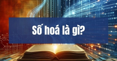 Số hoá là gì? Tầm quan trọng của số hoá trong kỷ nguyên số