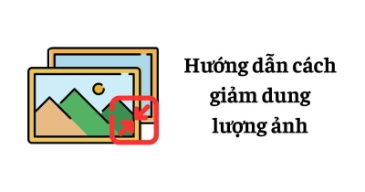 [2025] Cách giảm dung lượng ảnh giữ nguyên chất lượng