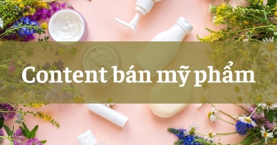99+ Mẫu Content mỹ phẩm hay, thu hút khách hàng 2025
