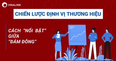 6 Bước xây dựng chiến lược định vị thương hiệu - Cách “nổi bật” giữa “đám đông”